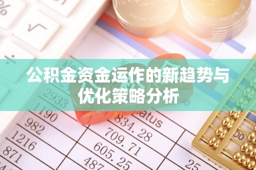 栾川公积金资金运作的新趋势与优化策略分析