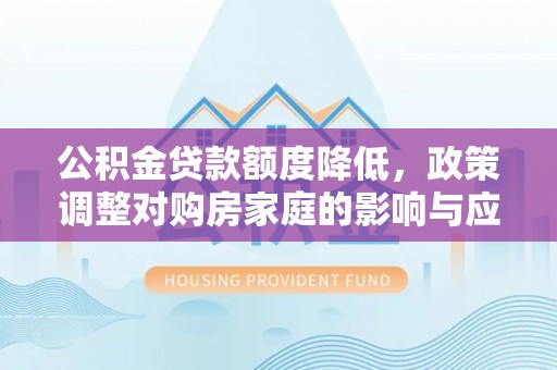 栾川公积金贷款额度降低，政策调整对购房家庭的影响与应对策略