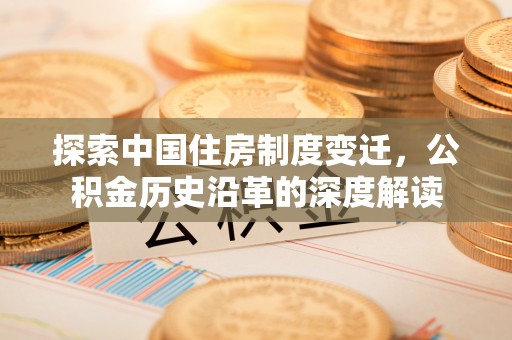 栾川探索中国住房制度变迁，公积金历史沿革的深度解读