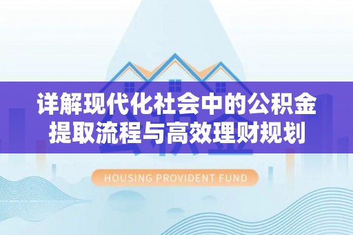 栾川详解现代化社会中的公积金提取流程与高效理财规划