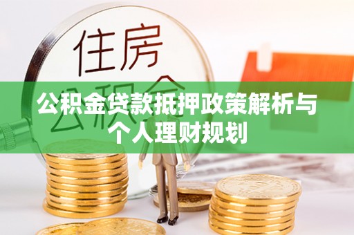 栾川公积金贷款抵押政策解析与个人理财规划