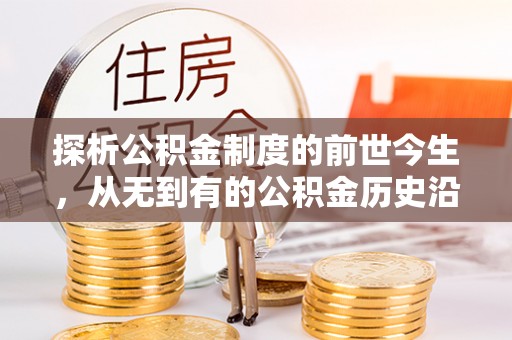 栾川探析公积金制度的前世今生，从无到有的公积金历史沿革解析