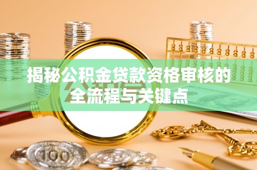 栾川揭秘公积金贷款资格审核的全流程与关键点