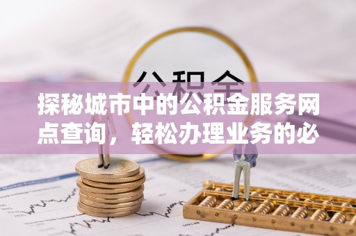 栾川探秘城市中的公积金服务网点查询，轻松办理业务的必备指南