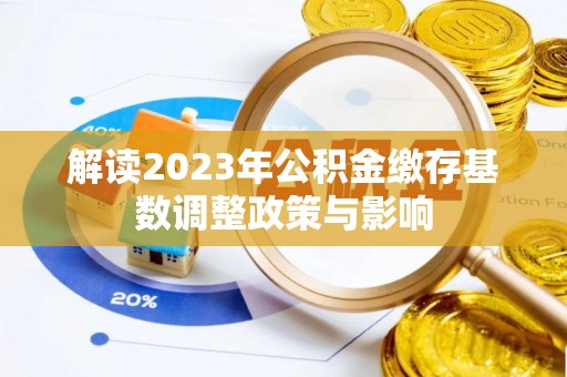 栾川解读2023年公积金缴存基数调整政策与影响