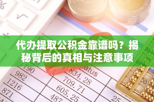 栾川代办提取公积金靠谱吗？揭秘背后的真相与注意事项