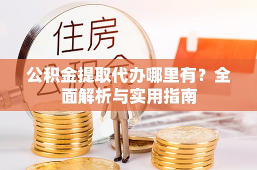 栾川公积金提取代办哪里有？全面解析与实用指南