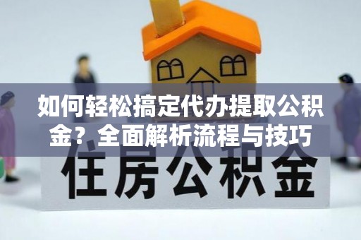 栾川如何轻松搞定代办提取公积金？全面解析流程与技巧