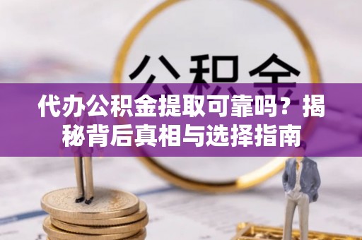 栾川代办公积金提取可靠吗？揭秘背后真相与选择指南
