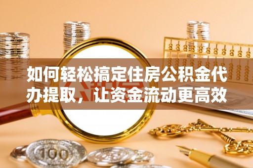 栾川如何轻松搞定住房公积金代办提取，让资金流动更高效
