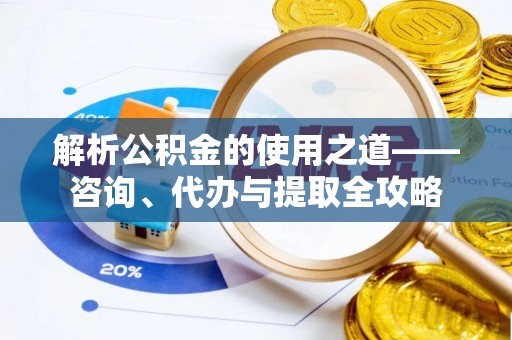 栾川解析公积金的使用之道——咨询、代办与提取全攻略