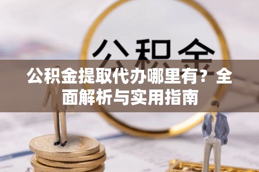 栾川公积金提取代办哪里有？全面解析与实用指南