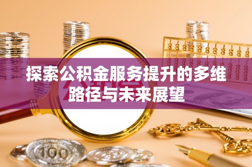 栾川探索公积金服务提升的多维路径与未来展望