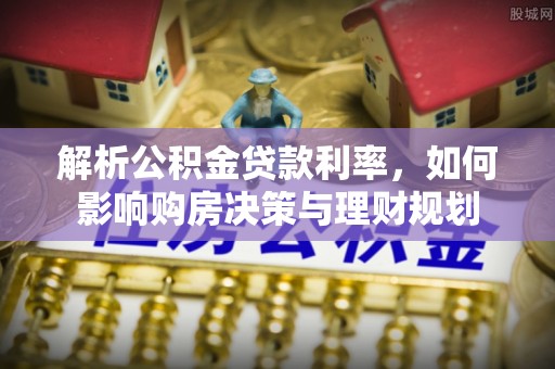 栾川解析公积金贷款利率，如何影响购房决策与理财规划