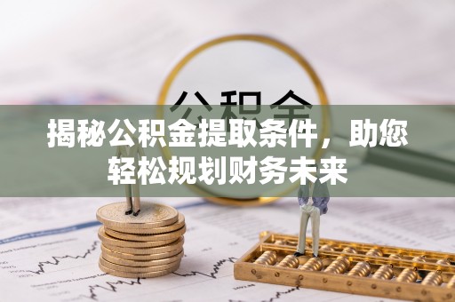 栾川揭秘公积金提取条件，助您轻松规划财务未来