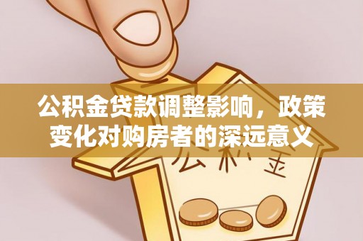 栾川公积金贷款调整影响，政策变化对购房者的深远意义