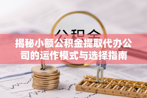 栾川揭秘小额公积金提取代办公司的运作模式与选择指南