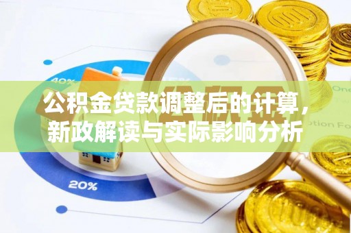 栾川公积金贷款调整后的计算，新政解读与实际影响分析