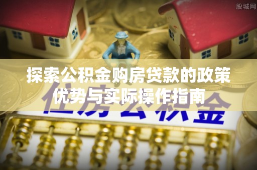栾川探索公积金购房贷款的政策优势与实际操作指南