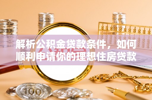 栾川解析公积金贷款条件，如何顺利申请你的理想住房贷款