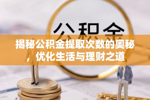 栾川揭秘公积金提取次数的奥秘，优化生活与理财之道