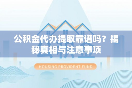 栾川公积金代办提取靠谱吗？揭秘真相与注意事项
