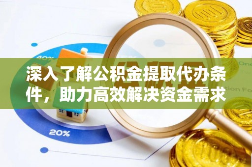 栾川深入了解公积金提取代办条件，助力高效解决资金需求