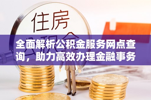 栾川全面解析公积金服务网点查询，助力高效办理金融事务
