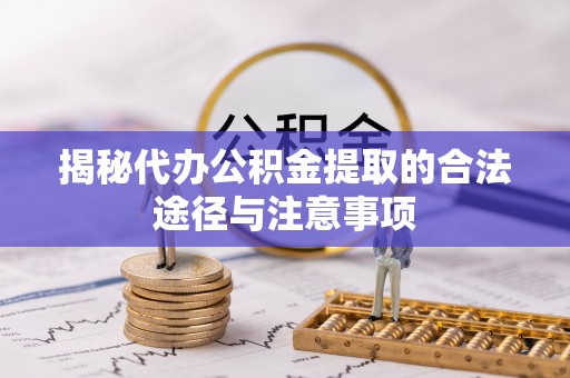 栾川揭秘代办公积金提取的合法途径与注意事项