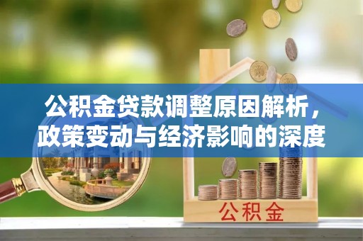 栾川公积金贷款调整原因解析，政策变动与经济影响的深度探讨