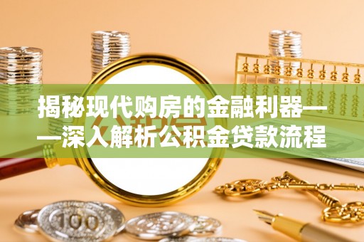 栾川揭秘现代购房的金融利器——深入解析公积金贷款流程