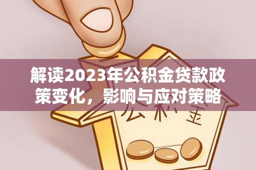栾川解读2023年公积金贷款政策变化，影响与应对策略