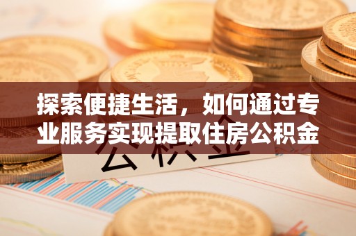 栾川探索便捷生活，如何通过专业服务实现提取住房公积金代办
