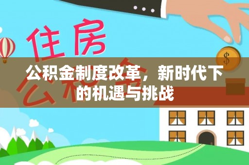 栾川公积金制度改革，新时代下的机遇与挑战