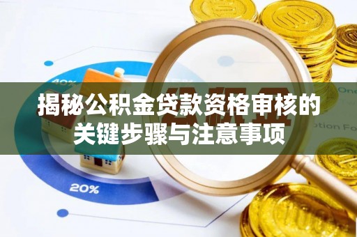 栾川揭秘公积金贷款资格审核的关键步骤与注意事项