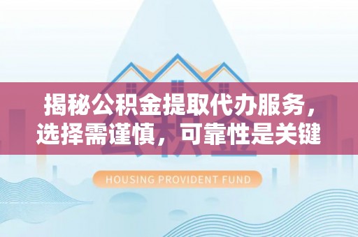 栾川揭秘公积金提取代办服务，选择需谨慎，可靠性是关键