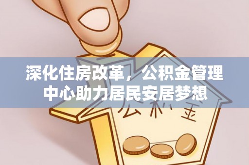 栾川深化住房改革，公积金管理中心助力居民安居梦想