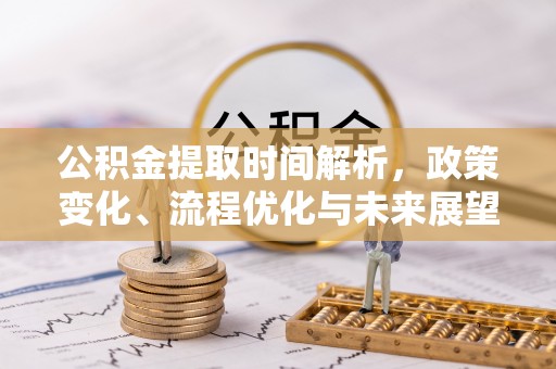 栾川公积金提取时间解析，政策变化、流程优化与未来展望