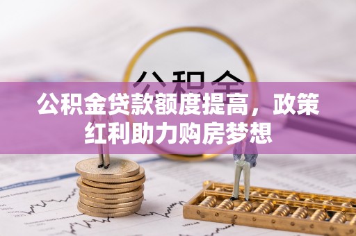 栾川公积金贷款额度提高，政策红利助力购房梦想