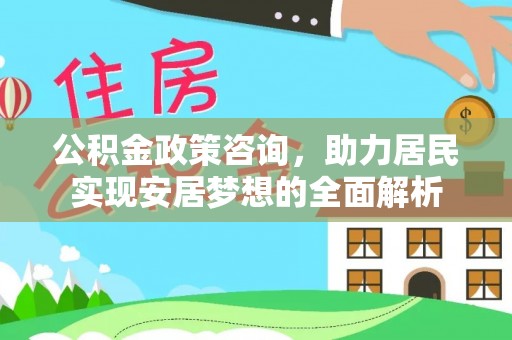 栾川公积金政策咨询，助力居民实现安居梦想的全面解析