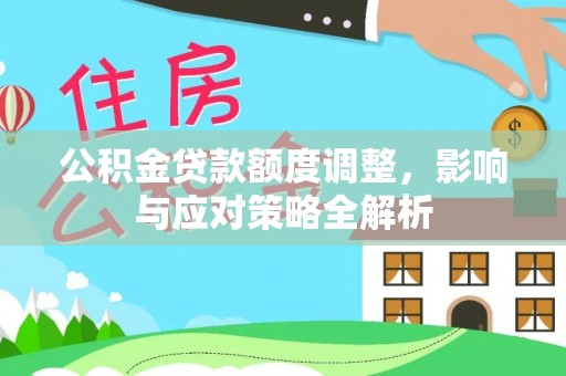 栾川公积金贷款额度调整，影响与应对策略全解析