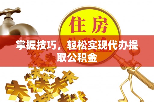 栾川掌握技巧，轻松实现代办提取公积金