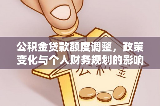 栾川公积金贷款额度调整，政策变化与个人财务规划的影响分析