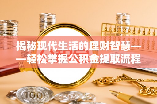 栾川揭秘现代生活的理财智慧——轻松掌握公积金提取流程的实用指南