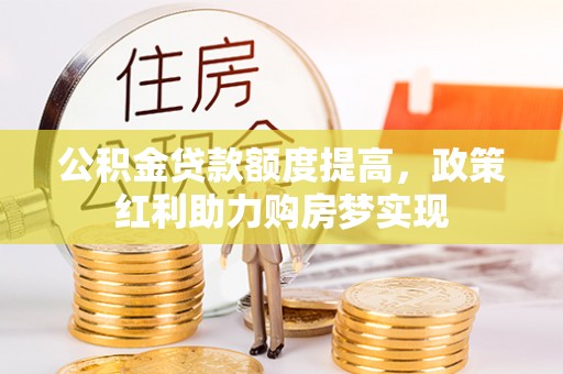 栾川公积金贷款额度提高，政策红利助力购房梦实现
