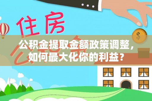 栾川公积金提取金额政策调整，如何最大化你的利益？