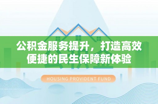 栾川公积金服务提升，打造高效便捷的民生保障新体验