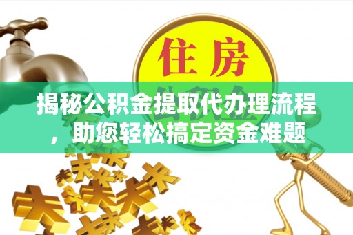栾川揭秘公积金提取代办理流程，助您轻松搞定资金难题