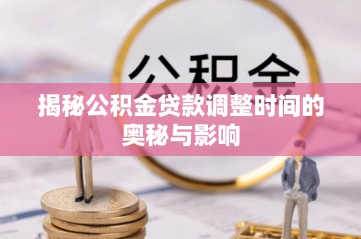 栾川揭秘公积金贷款调整时间的奥秘与影响
