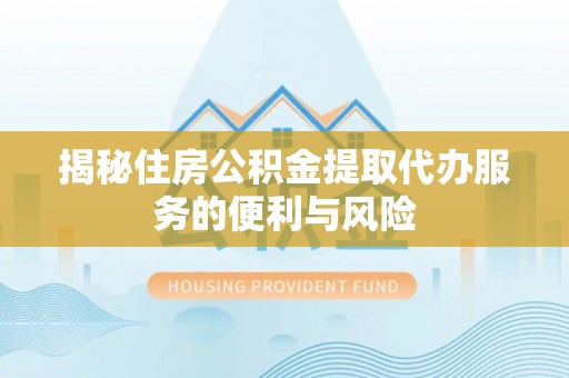 栾川揭秘住房公积金提取代办服务的便利与风险